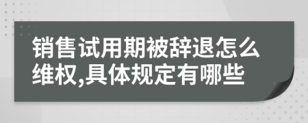 销售试用期被辞退怎么维权,具体规定有哪些