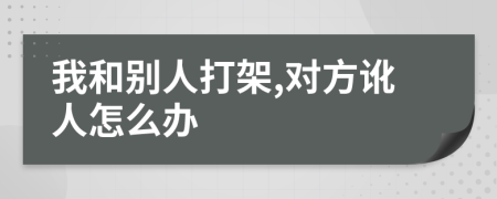 我和别人打架,对方讹人怎么办