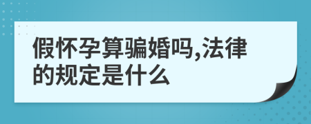 假怀孕算骗婚吗,法律的规定是什么