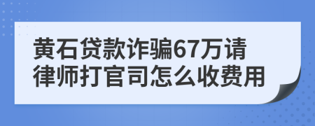 黄石贷款诈骗67万请律师打官司怎么收费用