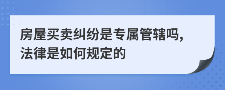 房屋买卖纠纷是专属管辖吗,法律是如何规定的