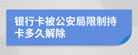 银行卡被公安局限制持卡多久解除