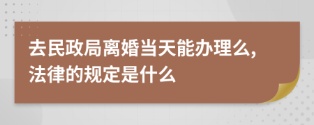 去民政局离婚当天能办理么,法律的规定是什么