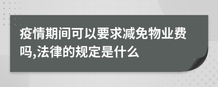 疫情期间可以要求减免物业费吗,法律的规定是什么