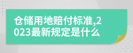 仓储用地赔付标准,2023最新规定是什么