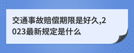 交通事故赔偿期限是好久,2023最新规定是什么