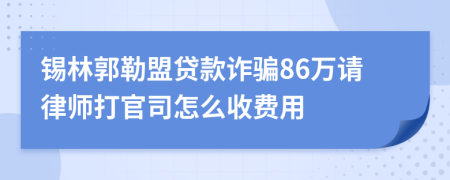 锡林郭勒盟贷款诈骗86万请律师打官司怎么收费用