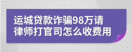 运城贷款诈骗98万请律师打官司怎么收费用