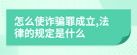 怎么使诈骗罪成立,法律的规定是什么