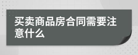 买卖商品房合同需要注意什么