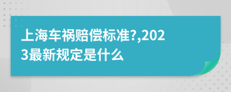 上海车祸赔偿标准?,2023最新规定是什么