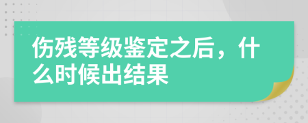 伤残等级鉴定之后，什么时候出结果