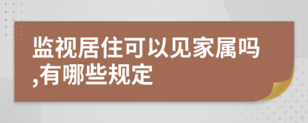 监视居住可以见家属吗,有哪些规定