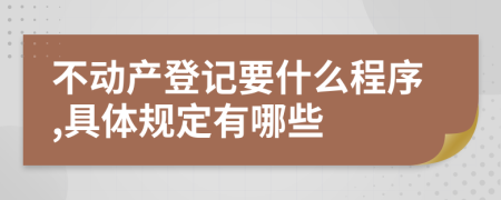 不动产登记要什么程序,具体规定有哪些