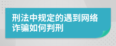 刑法中规定的遇到网络诈骗如何判刑