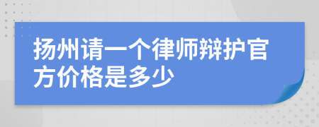 扬州请一个律师辩护官方价格是多少