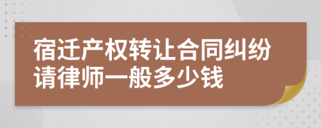 宿迁产权转让合同纠纷请律师一般多少钱