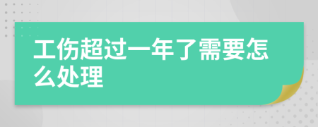 工伤超过一年了需要怎么处理