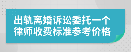 出轨离婚诉讼委托一个律师收费标准参考价格