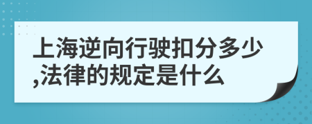 上海逆向行驶扣分多少,法律的规定是什么