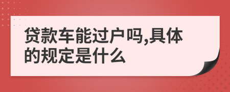 贷款车能过户吗,具体的规定是什么