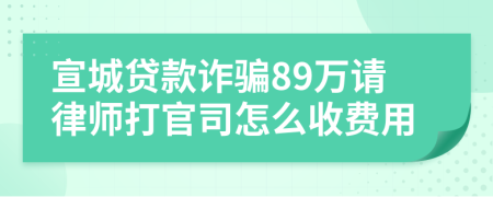 宣城贷款诈骗89万请律师打官司怎么收费用