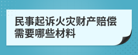 民事起诉火灾财产赔偿需要哪些材料