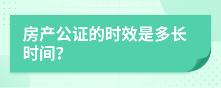 房产公证的时效是多长时间？