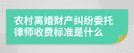 农村离婚财产纠纷委托律师收费标准是什么