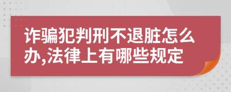 诈骗犯判刑不退脏怎么办,法律上有哪些规定