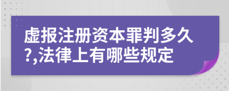 虚报注册资本罪判多久?,法律上有哪些规定