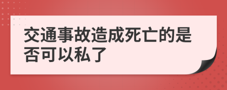 交通事故造成死亡的是否可以私了