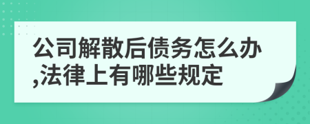 公司解散后债务怎么办,法律上有哪些规定