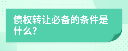 债权转让必备的条件是什么？