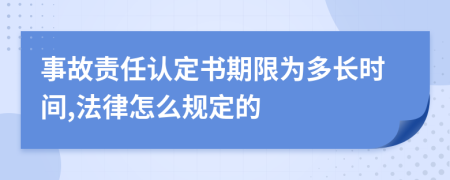 事故责任认定书期限为多长时间,法律怎么规定的