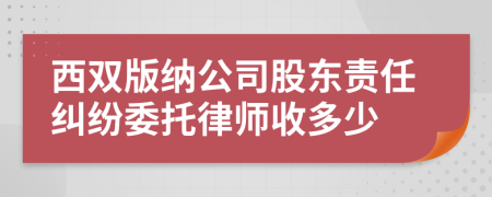 西双版纳公司股东责任纠纷委托律师收多少