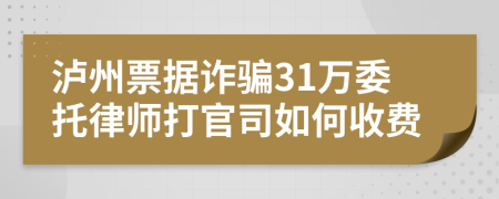 泸州票据诈骗31万委托律师打官司如何收费