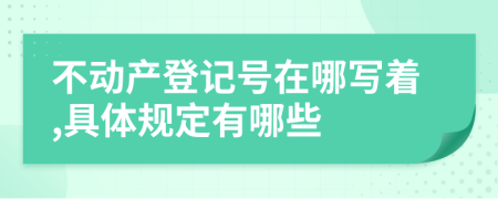 不动产登记号在哪写着,具体规定有哪些