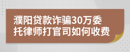 濮阳贷款诈骗30万委托律师打官司如何收费