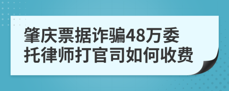 肇庆票据诈骗48万委托律师打官司如何收费