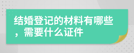 结婚登记的材料有哪些，需要什么证件