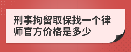 刑事拘留取保找一个律师官方价格是多少