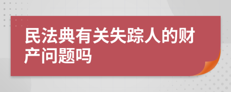 民法典有关失踪人的财产问题吗