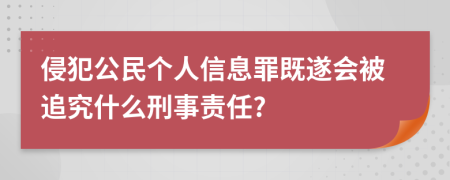 侵犯公民个人信息罪既遂会被追究什么刑事责任?