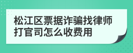 松江区票据诈骗找律师打官司怎么收费用