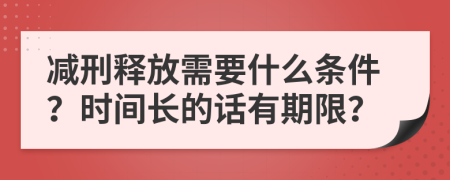 减刑释放需要什么条件？时间长的话有期限？