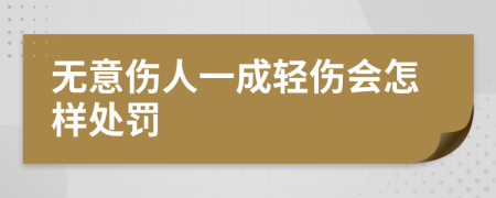 无意伤人一成轻伤会怎样处罚