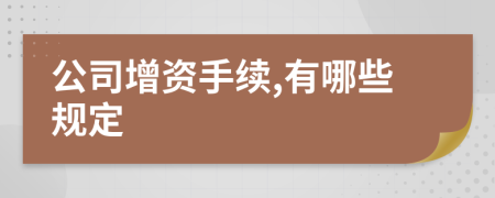 公司增资手续,有哪些规定