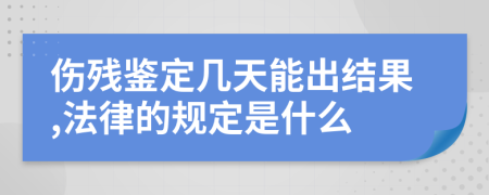 伤残鉴定几天能出结果,法律的规定是什么