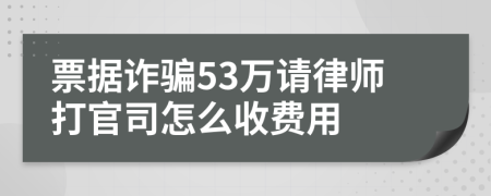 票据诈骗53万请律师打官司怎么收费用